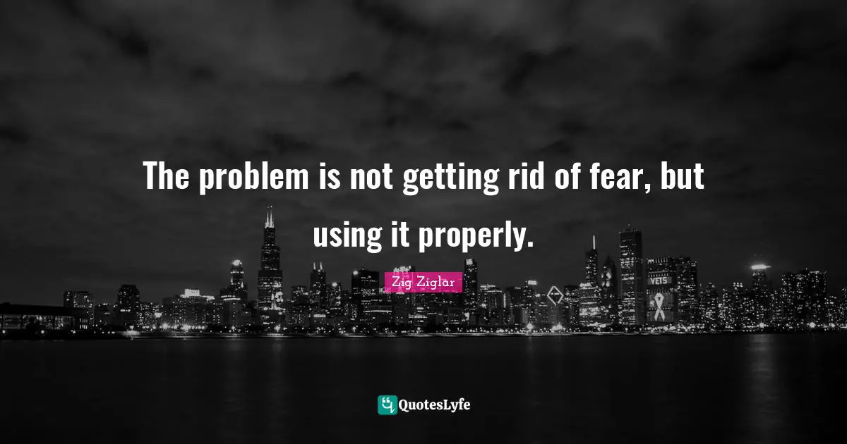 The problem is not getting rid of fear, but using it properly.