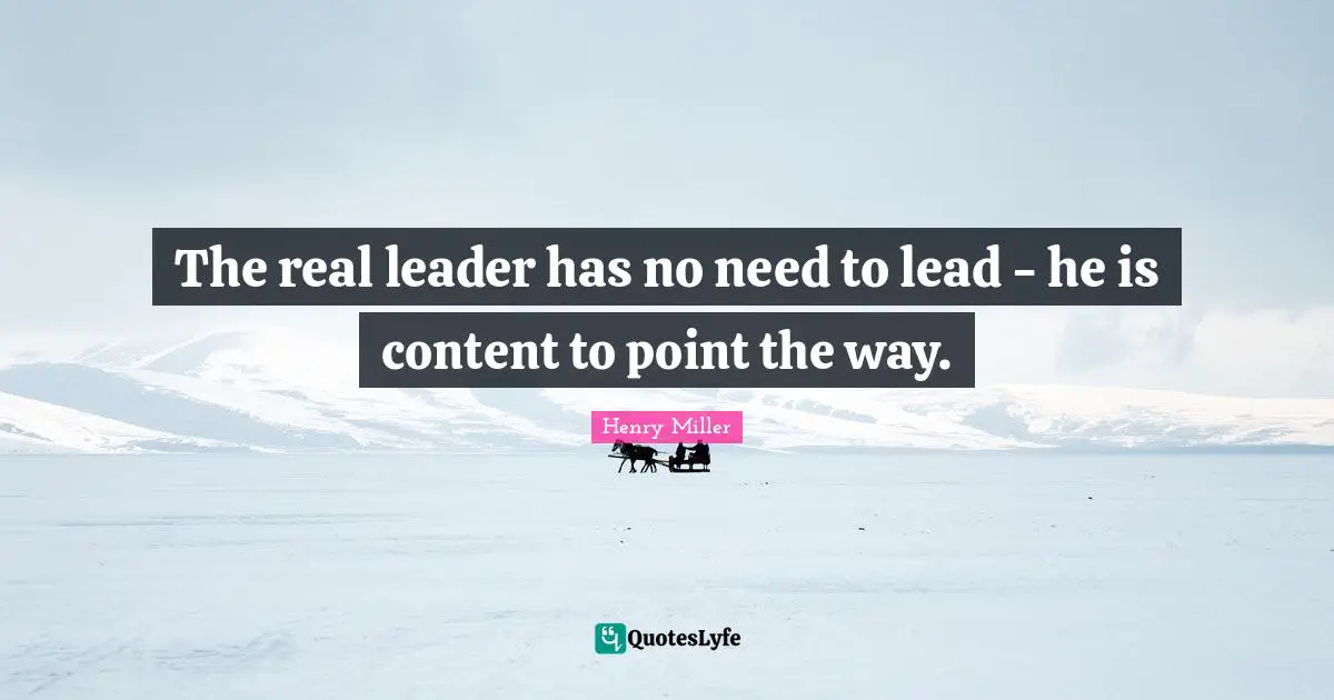 Henry Miller Quotes: "The real leader has no need to lead - he is content to point the way."