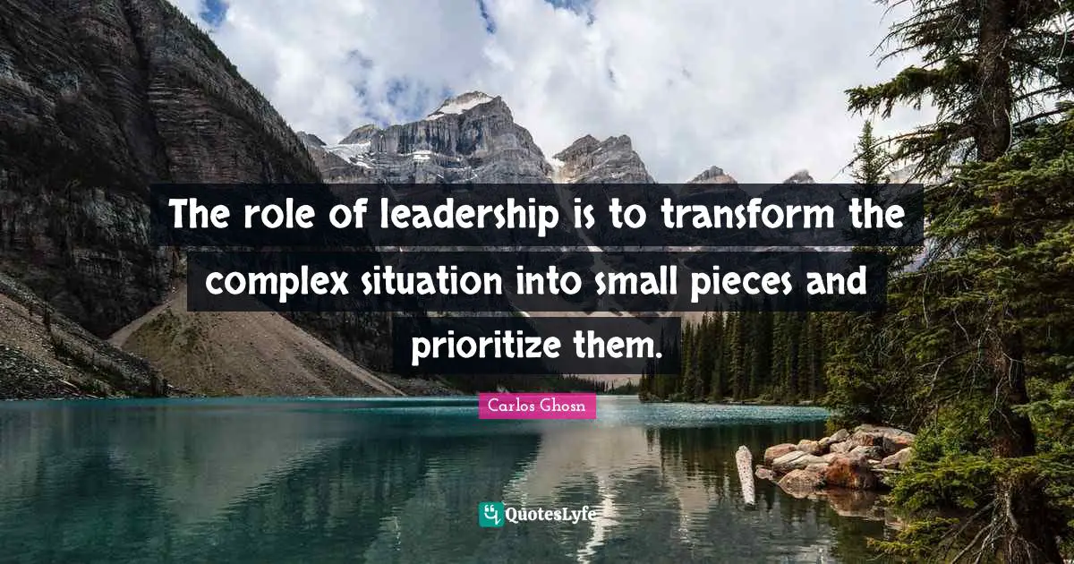 The role of leadership is to transform the complex situation into small pieces and prioritize them.