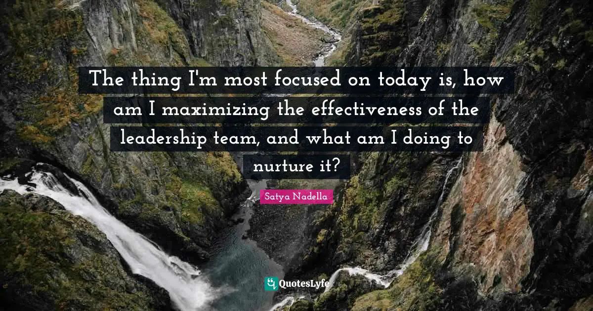 The thing I'm most focused on today is, how am I maximizing the effectiveness of the leadership team, and what am I doing to nurture it?