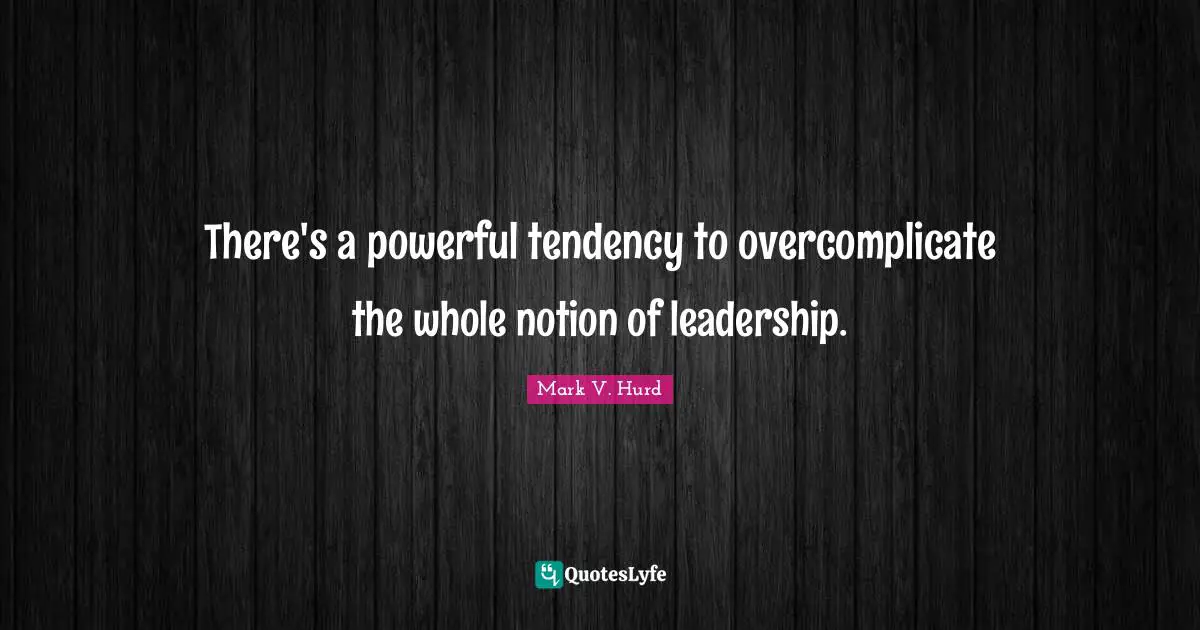 There's a powerful tendency to overcomplicate the whole notion of leadership.