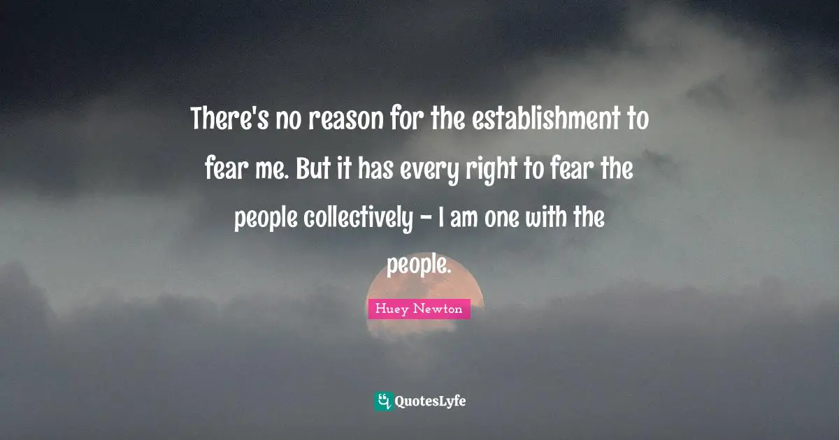 There's no reason for the establishment to fear me. But it has every right to fear the people collectively - I am one with the people.