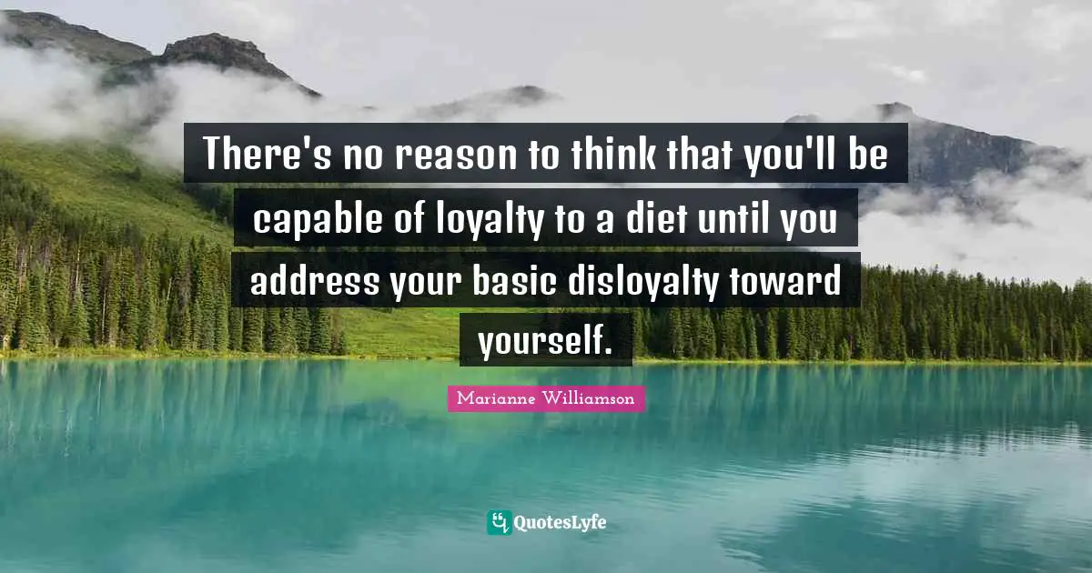 There's no reason to think that you'll be capable of loyalty to a diet until you address your basic disloyalty toward yourself.