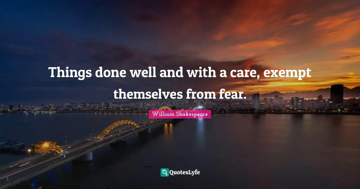 Things done well and with a care, exempt themselves from fear.