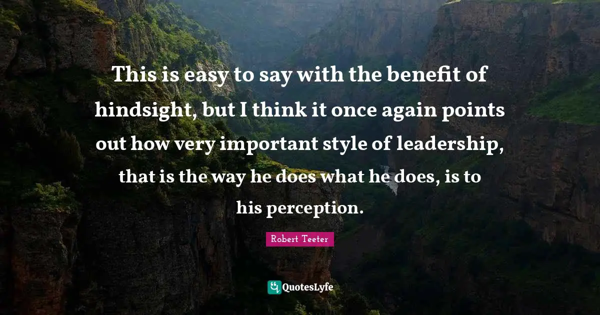 This is easy to say with the benefit of hindsight, but I think it once again points out how very important style of leadership, that is the way he does what he does, is to his perception.