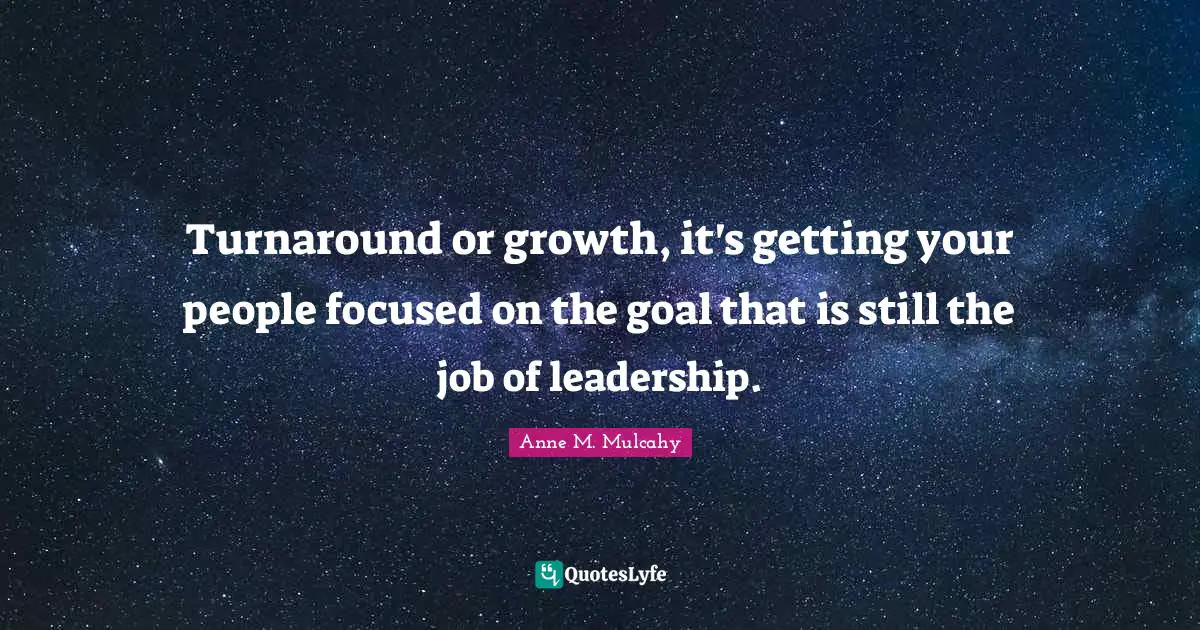 Turnaround or growth, it's getting your people focused on the goal that is still the job of leadership.