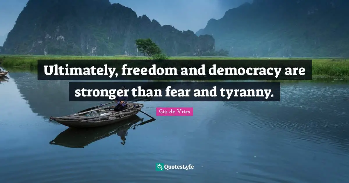 Gijs De Vries Quotes: "Ultimately, freedom and democracy are stronger than fear and tyranny."