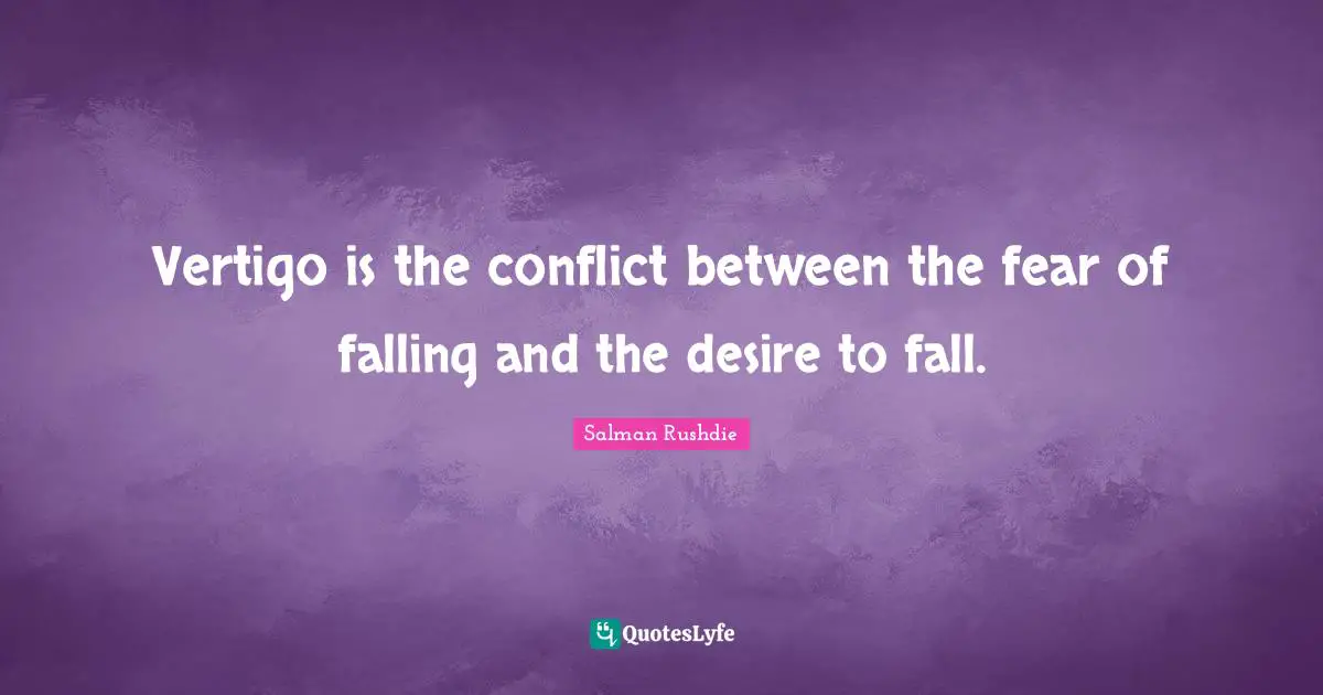 Vertigo is the conflict between the fear of falling and the desire to fall.