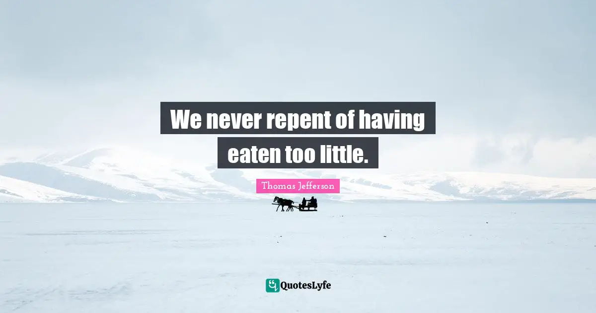We never repent of having eaten too little.