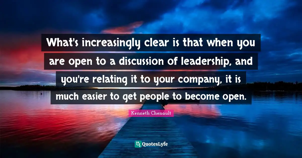 What's increasingly clear is that when you are open to a discussion of leadership, and you're relating it to your company, it is much easier to get people to become open.