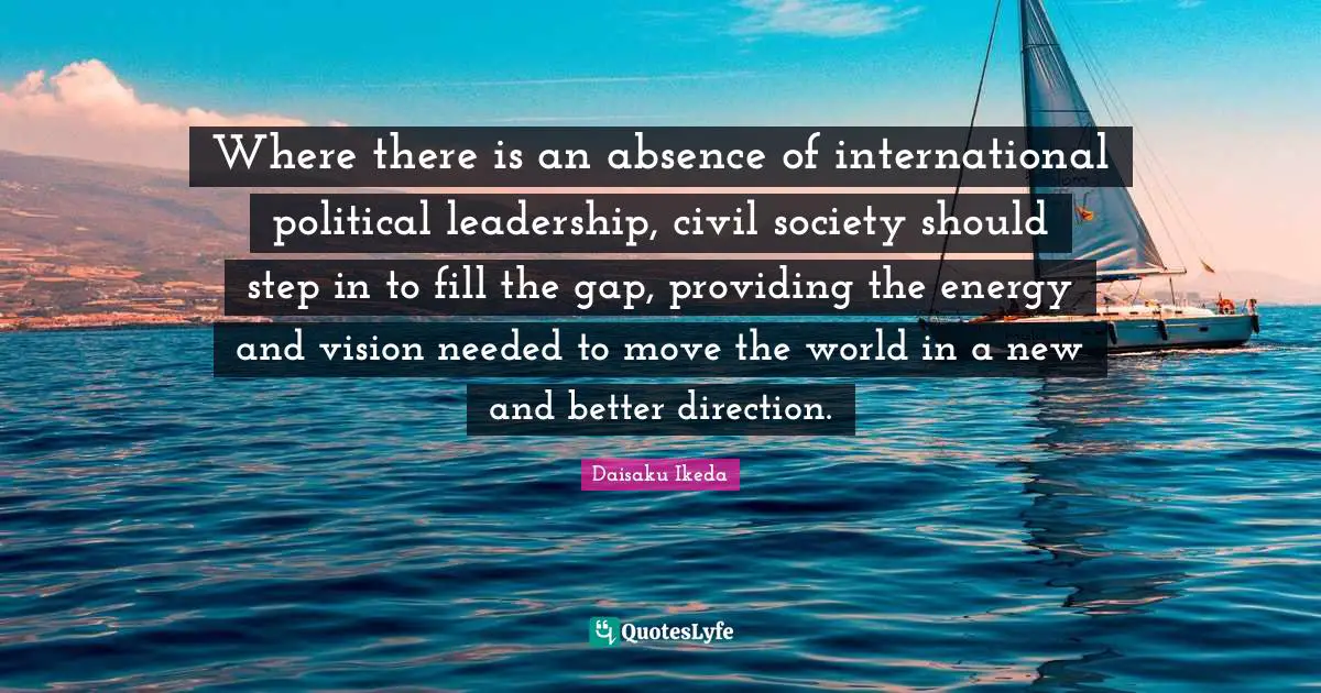 Where there is an absence of international political leadership, civil society should step in to fill the gap, providing the energy and vision needed to move the world in a new and better direction.