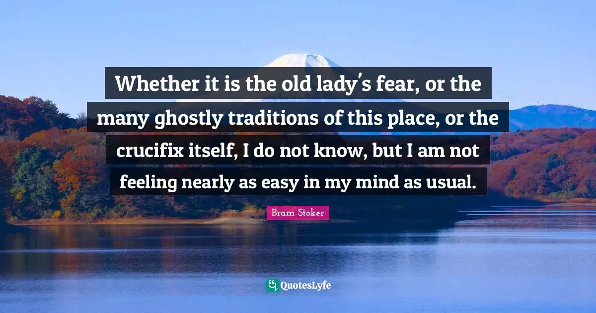 Whether it is the old lady's fear, or the many ghostly traditions of this place, or the crucifix itself, I do not know, but I am not feeling nearly as easy in my mind as usual.