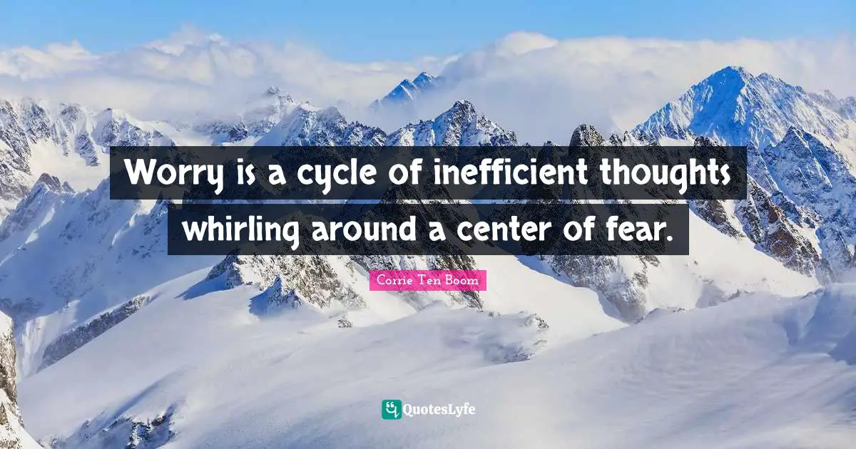 Corrie Ten Boom Quotes: "Worry is a cycle of inefficient thoughts whirling around a center of fear."