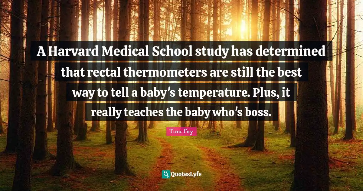 A Harvard Medical School study has determined that rectal thermometers are still the best way to tell a baby's temperature. Plus, it really teaches the baby who's boss.