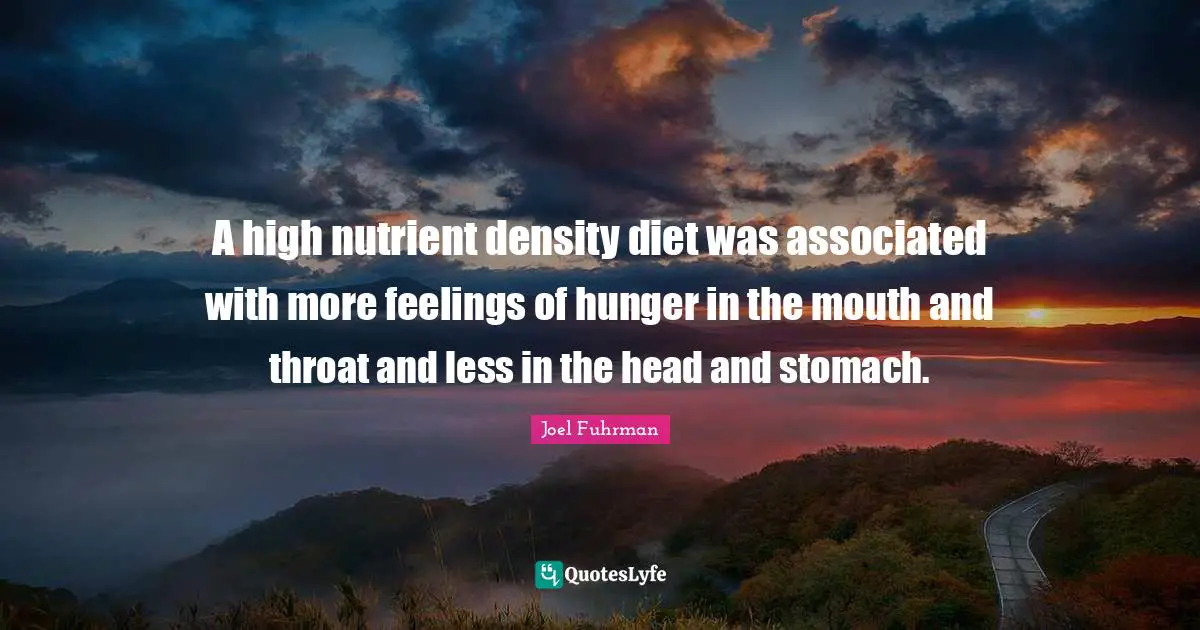 Joel Fuhrman Quotes: "A high nutrient density diet was associated with more feelings of hunger in the mouth and throat and less in the head and stomach."