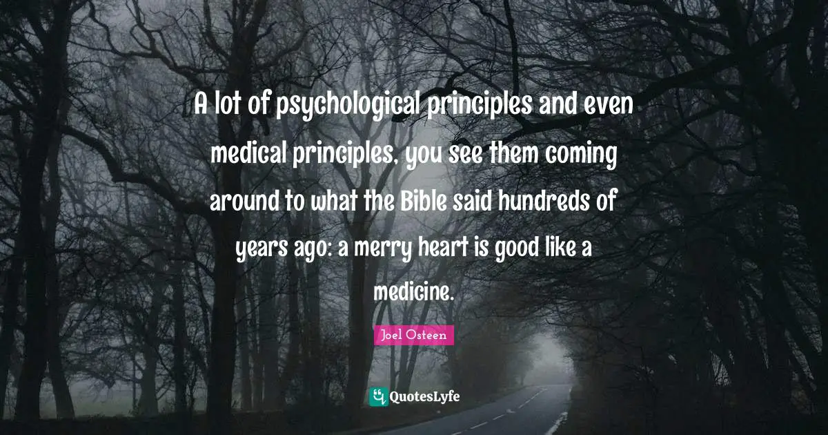 A lot of psychological principles and even medical principles, you see them coming around to what the Bible said hundreds of years ago: a merry heart is good like a medicine.