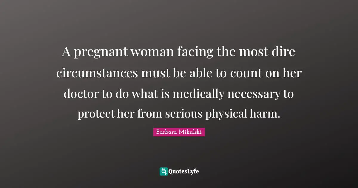 A pregnant woman facing the most dire circumstances must be able to count on her doctor to do what is medically necessary to protect her from serious physical harm.
