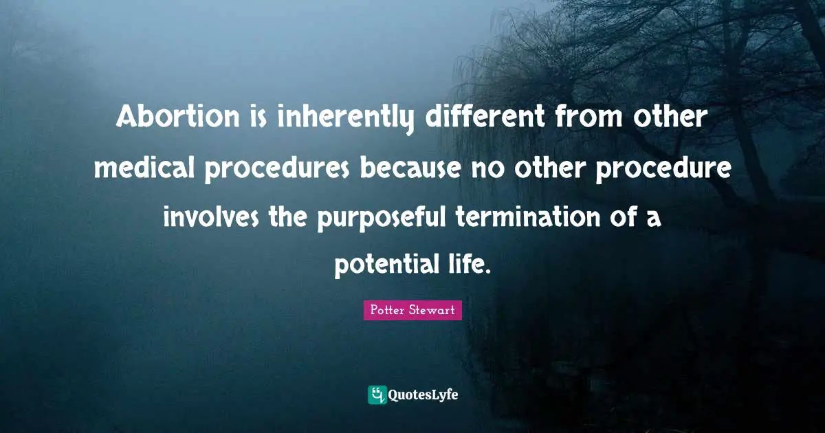 Abortion is inherently different from other medical procedures because no other procedure involves the purposeful termination of a potential life.