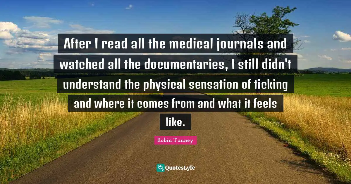 After I read all the medical journals and watched all the documentaries, I still didn't understand the physical sensation of ticking and where it comes from and what it feels like.