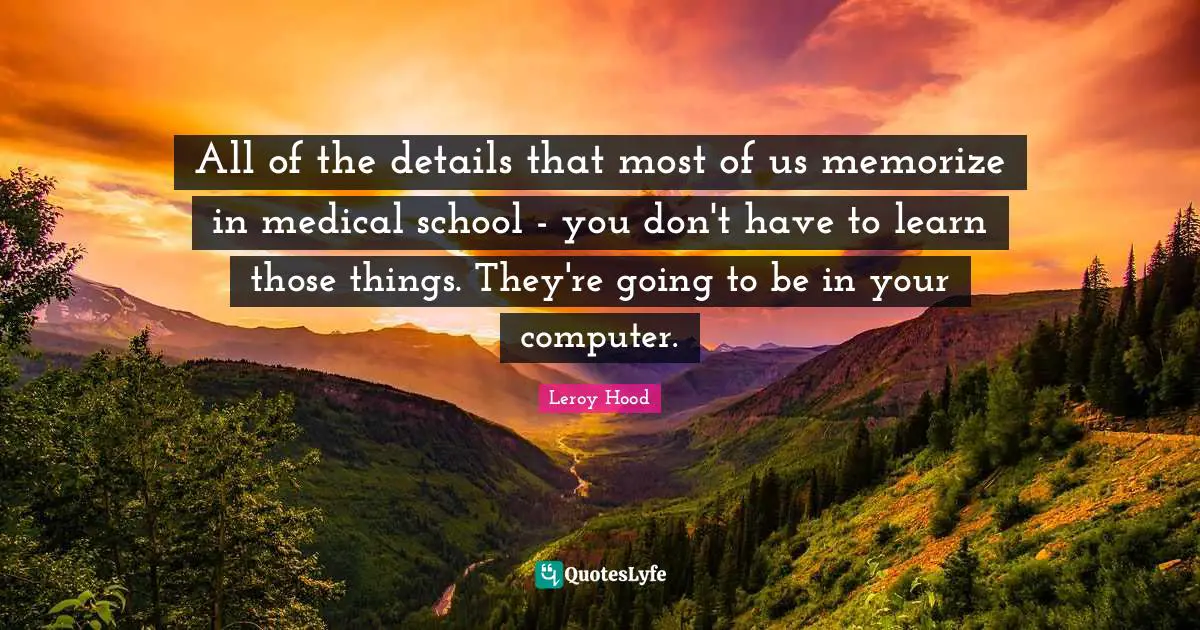 All of the details that most of us memorize in medical school - you don't have to learn those things. They're going to be in your computer.