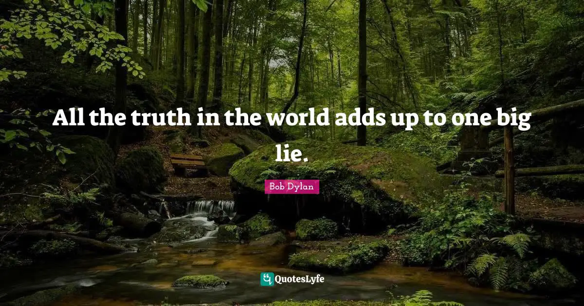 Bob Dylan Quotes: All the truth in the world adds up to one big lie.