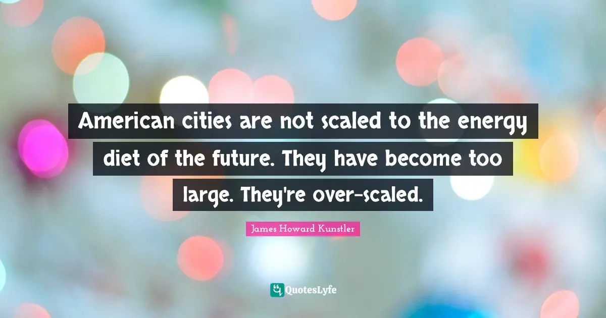 American cities are not scaled to the energy diet of the future. They have become too large. They're over-scaled.