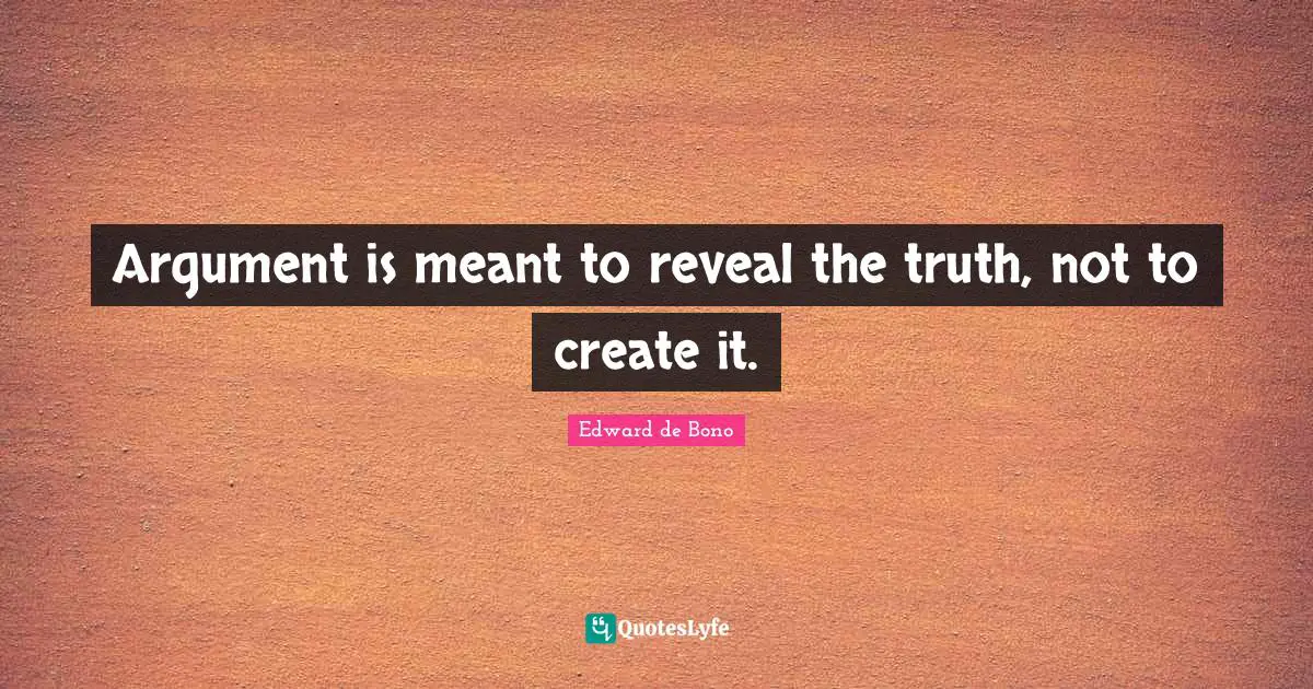 Create Quotes: "Argument is meant to reveal the truth, not to create it."