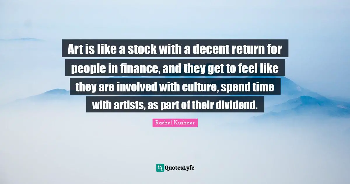 Art is like a stock with a decent return for people in finance, and they get to feel like they are involved with culture, spend time with artists, as part of their dividend.