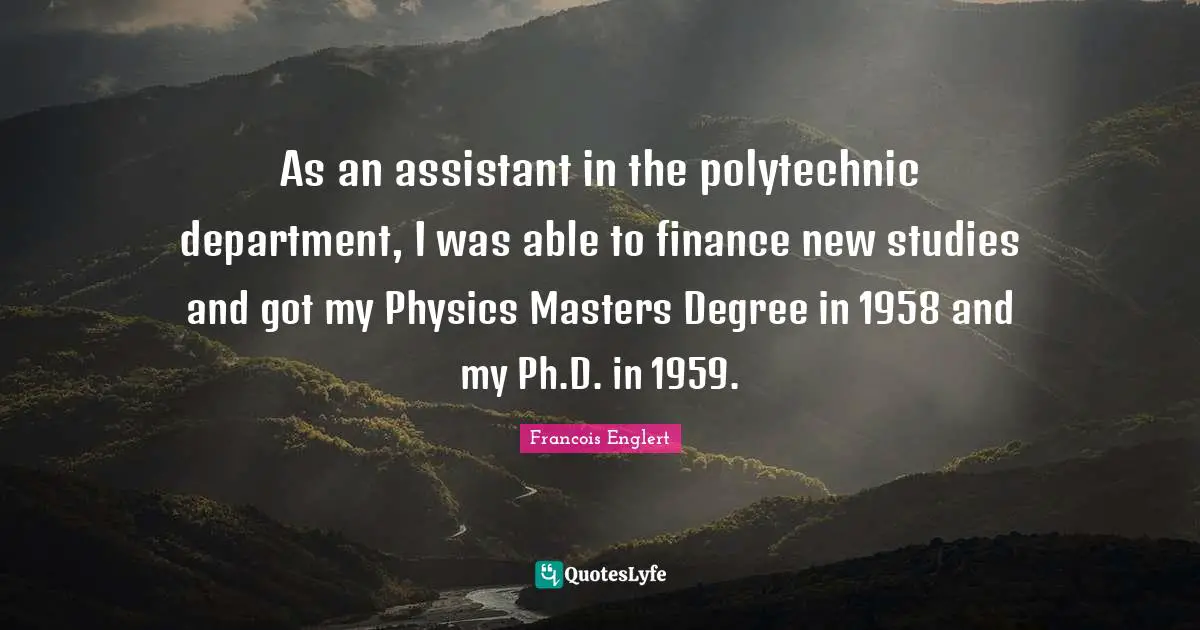 As an assistant in the polytechnic department, I was able to finance new studies and got my Physics Masters Degree in 1958 and my Ph.D. in 1959.