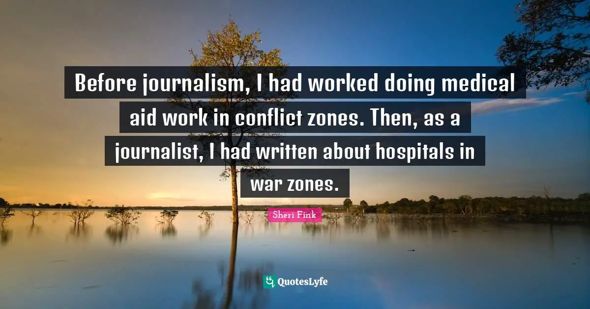 Before journalism, I had worked doing medical aid work in conflict zones. Then, as a journalist, I had written about hospitals in war zones.