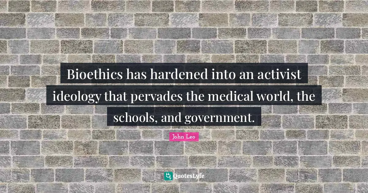 Bioethics has hardened into an activist ideology that pervades the medical world, the schools, and government.