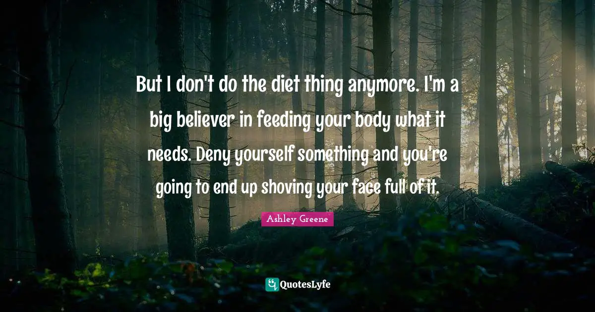 But I don't do the diet thing anymore. I'm a big believer in feeding your body what it needs. Deny yourself something and you're going to end up shoving your face full of it.