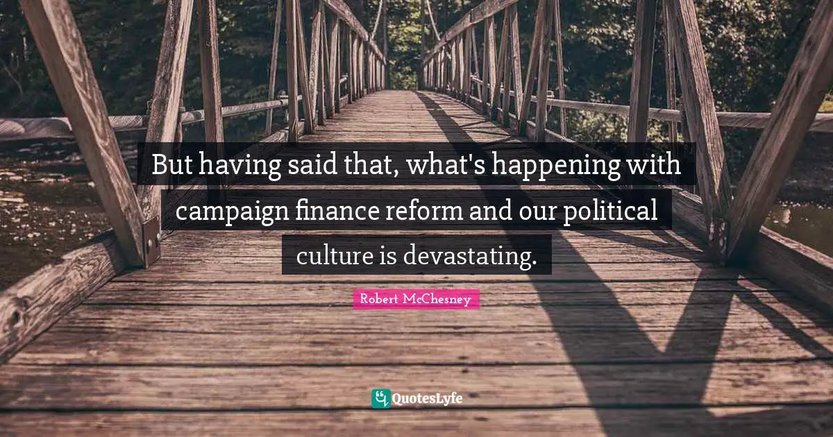 But having said that, what's happening with campaign finance reform and our political culture is devastating.