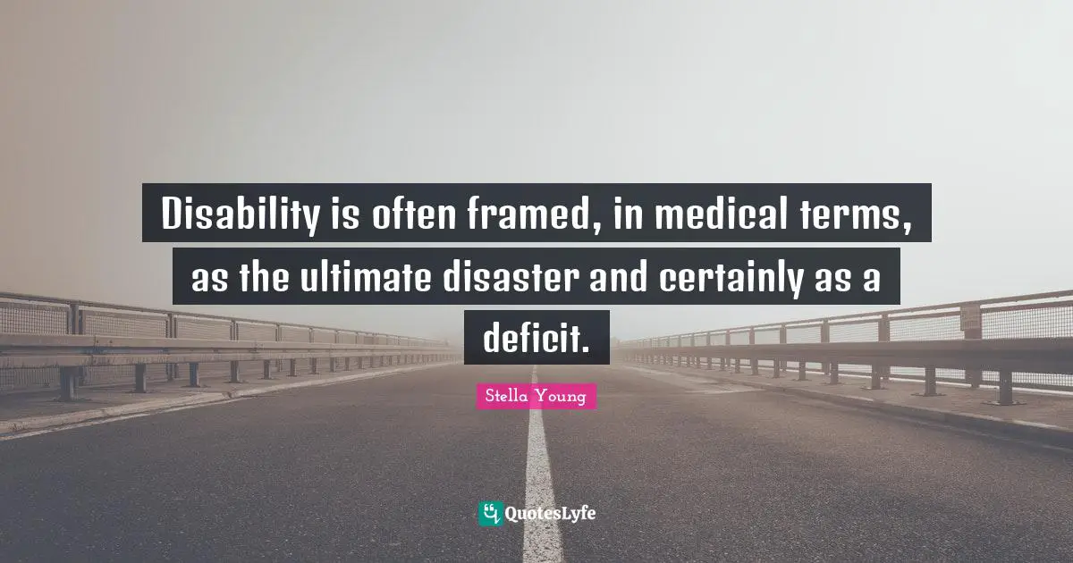 Disability is often framed, in medical terms, as the ultimate disaster and certainly as a deficit.