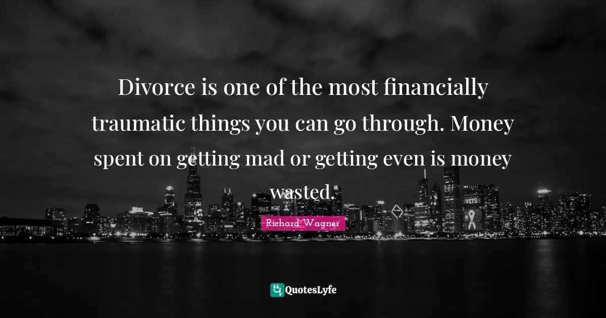Divorce is one of the most financially traumatic things you can go through. Money spent on getting mad or getting even is money wasted.
