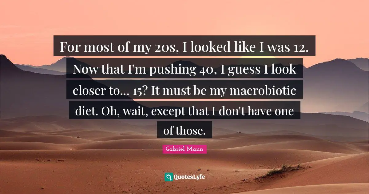 For most of my 20s, I looked like I was 12. Now that I'm pushing 40, I guess I look closer to... 15? It must be my macrobiotic diet. Oh, wait, except that I don't have one of those.