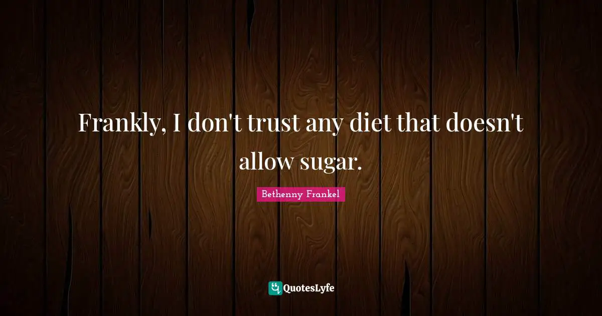 Frankly, I don't trust any diet that doesn't allow sugar.