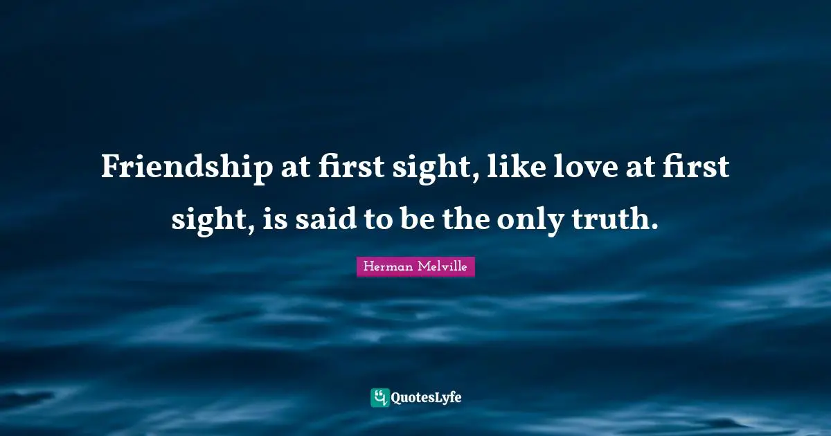 Herman Melville Quotes: "Friendship at first sight, like love at first sight, is said to be the only truth."