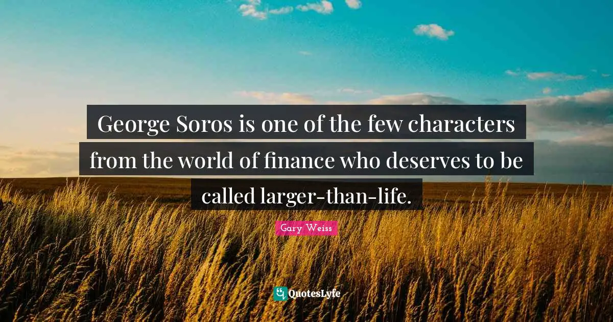 George Soros is one of the few characters from the world of finance who deserves to be called larger-than-life.