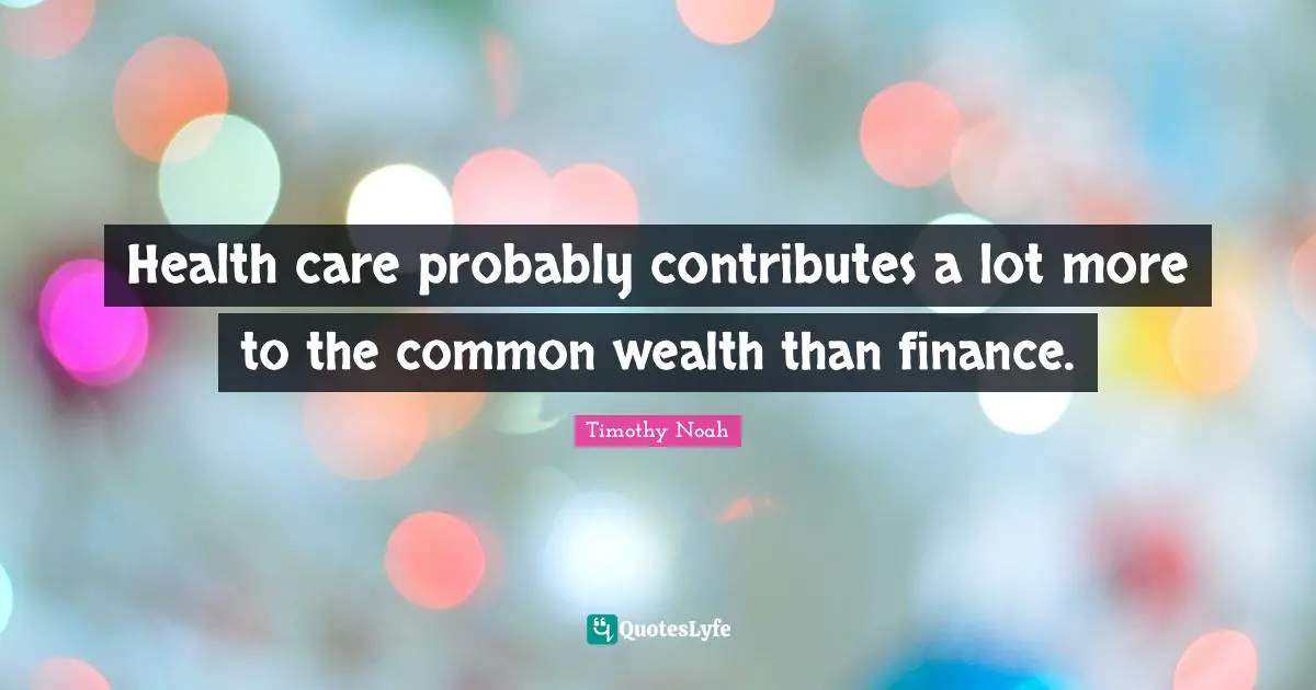 Health care probably contributes a lot more to the common wealth than finance.