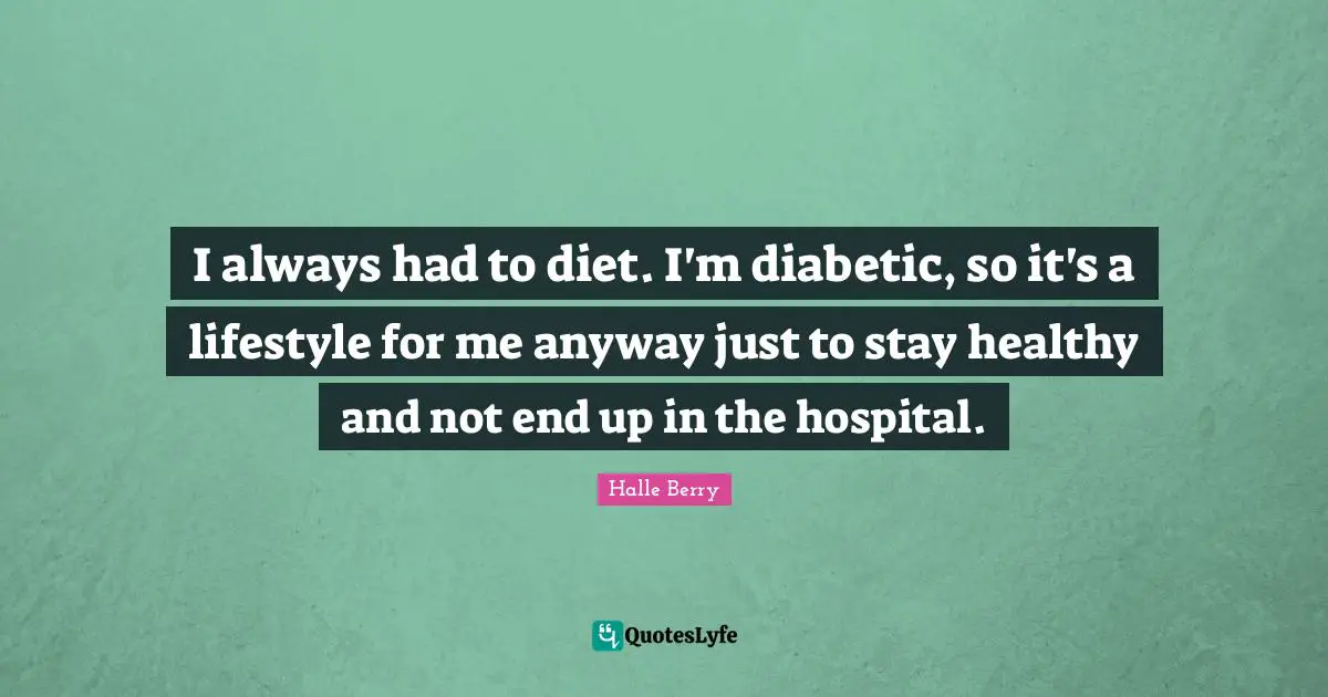 I always had to diet. I'm diabetic, so it's a lifestyle for me anyway just to stay healthy and not end up in the hospital.