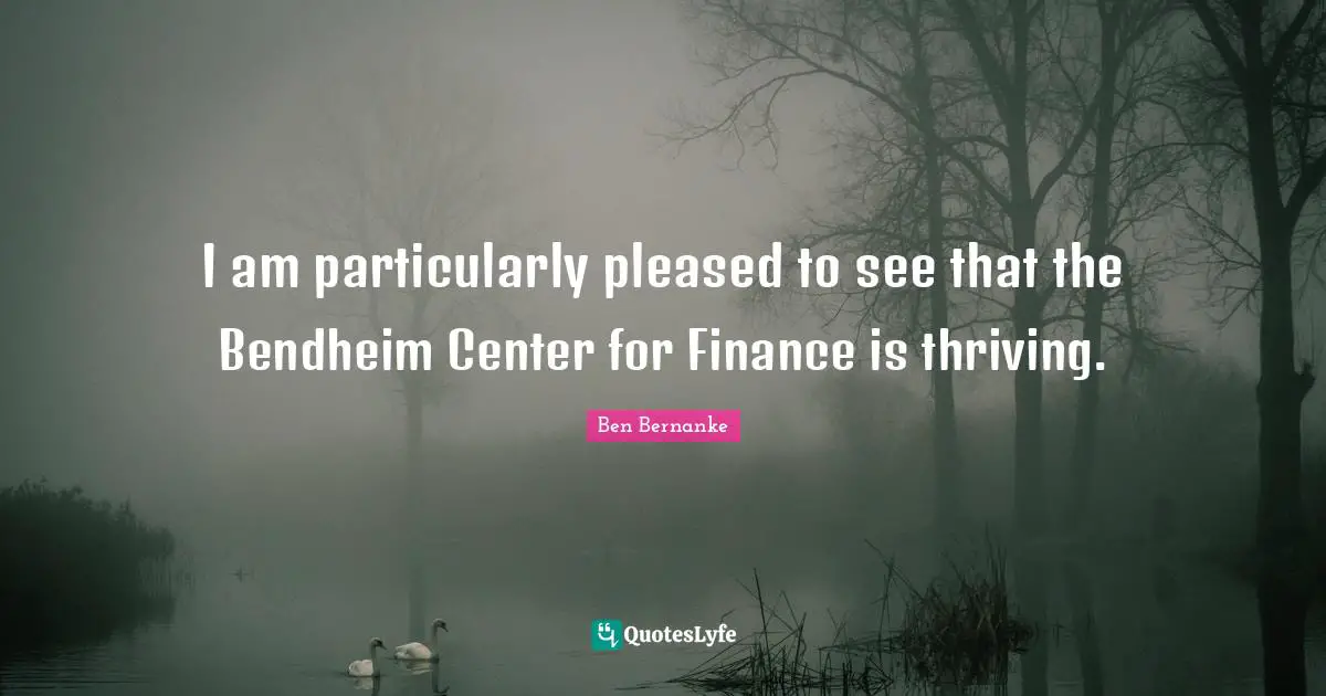 I am particularly pleased to see that the Bendheim Center for Finance is thriving.
