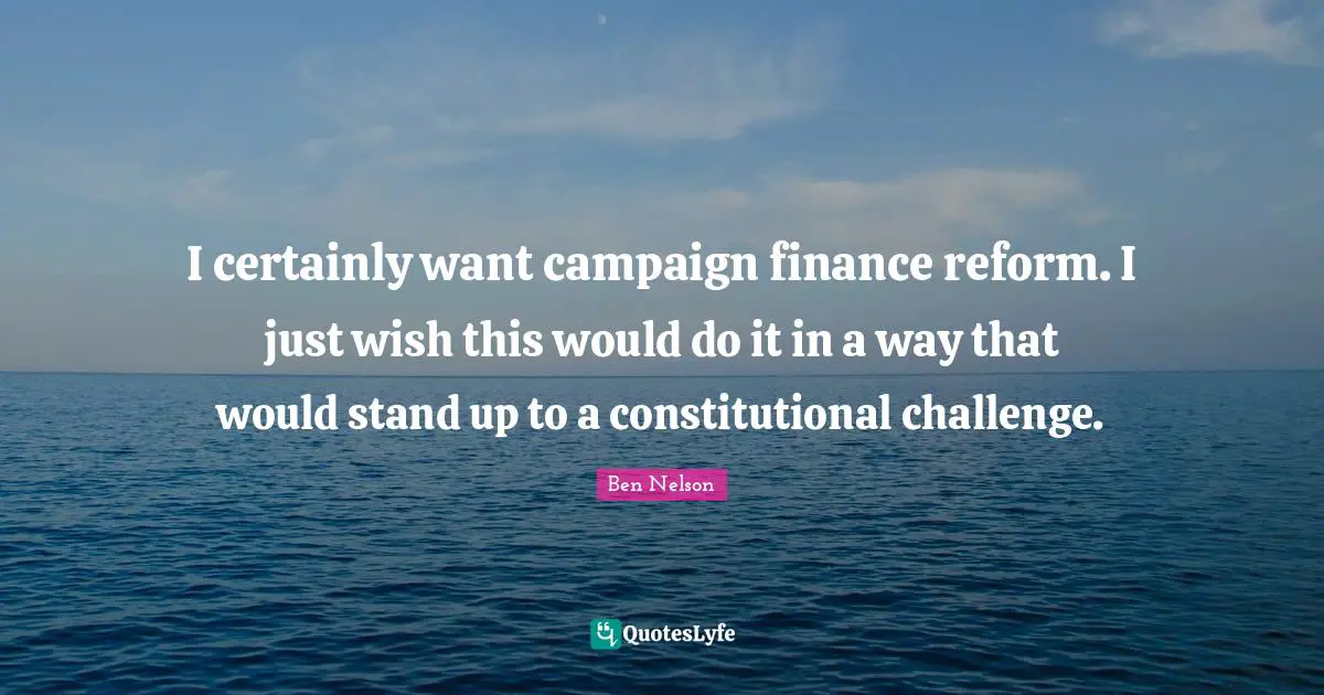 I certainly want campaign finance reform. I just wish this would do it in a way that would stand up to a constitutional challenge.