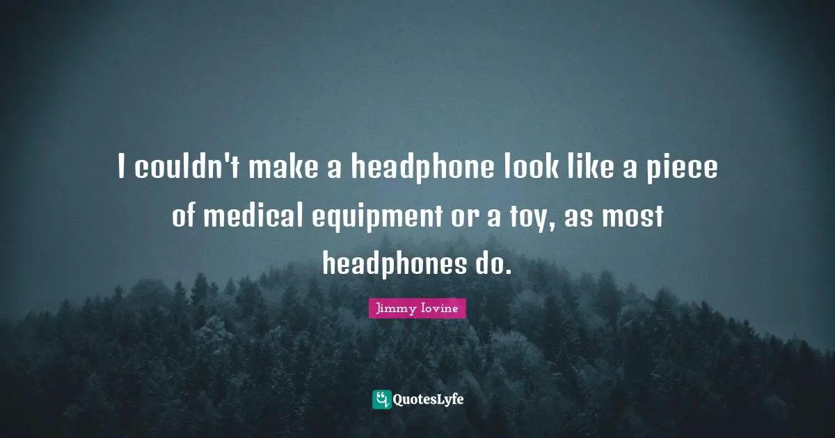 I couldn't make a headphone look like a piece of medical equipment or a toy, as most headphones do.