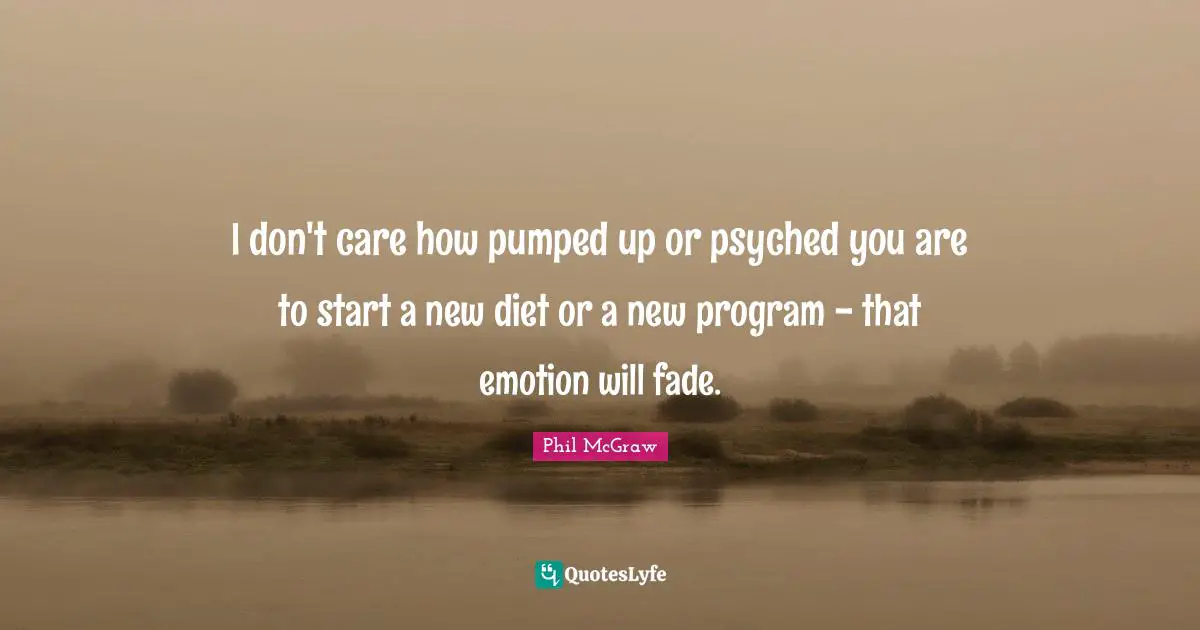 I don't care how pumped up or psyched you are to start a new diet or a new program - that emotion will fade.
