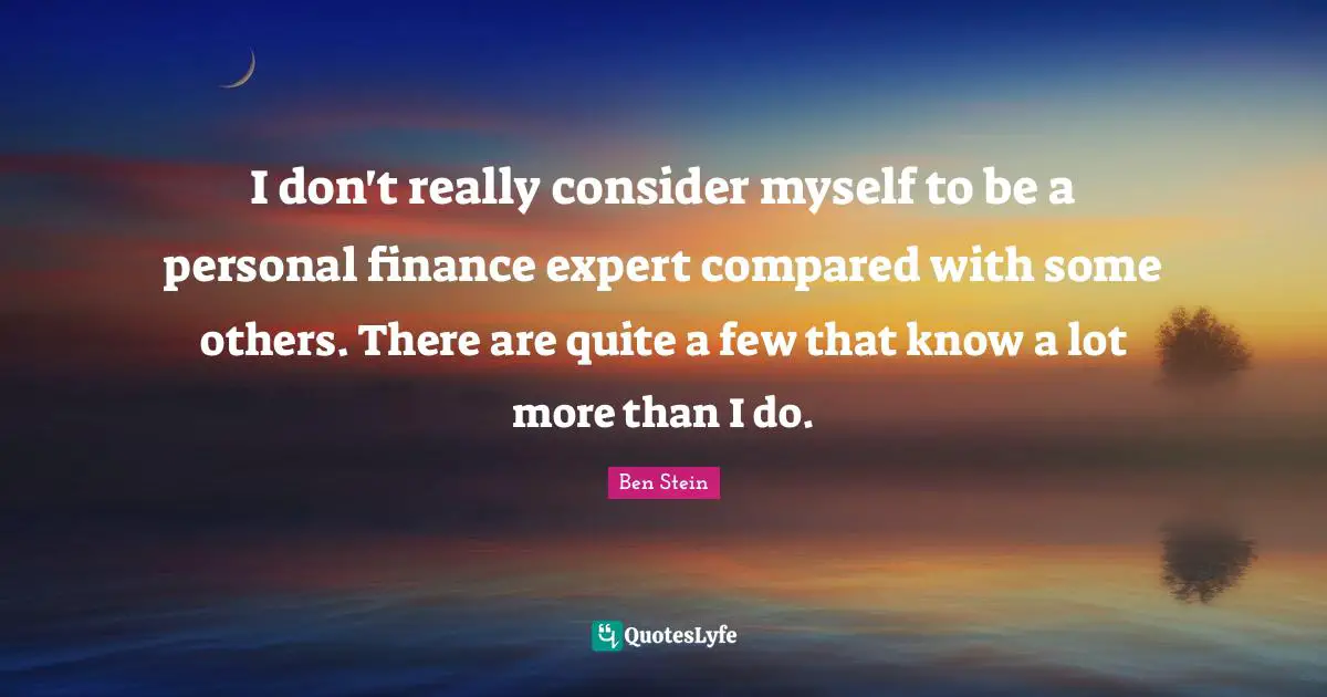 I don't really consider myself to be a personal finance expert compared with some others. There are quite a few that know a lot more than I do.