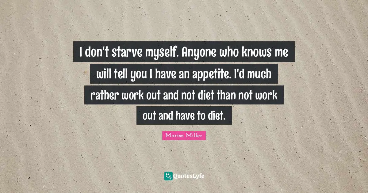 I don't starve myself. Anyone who knows me will tell you I have an appetite. I'd much rather work out and not diet than not work out and have to diet.