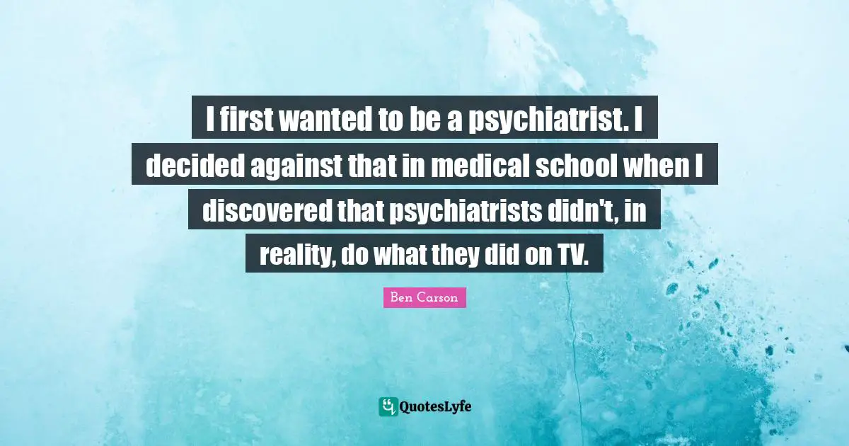 I first wanted to be a psychiatrist. I decided against that in medical school when I discovered that psychiatrists didn't, in reality, do what they did on TV.