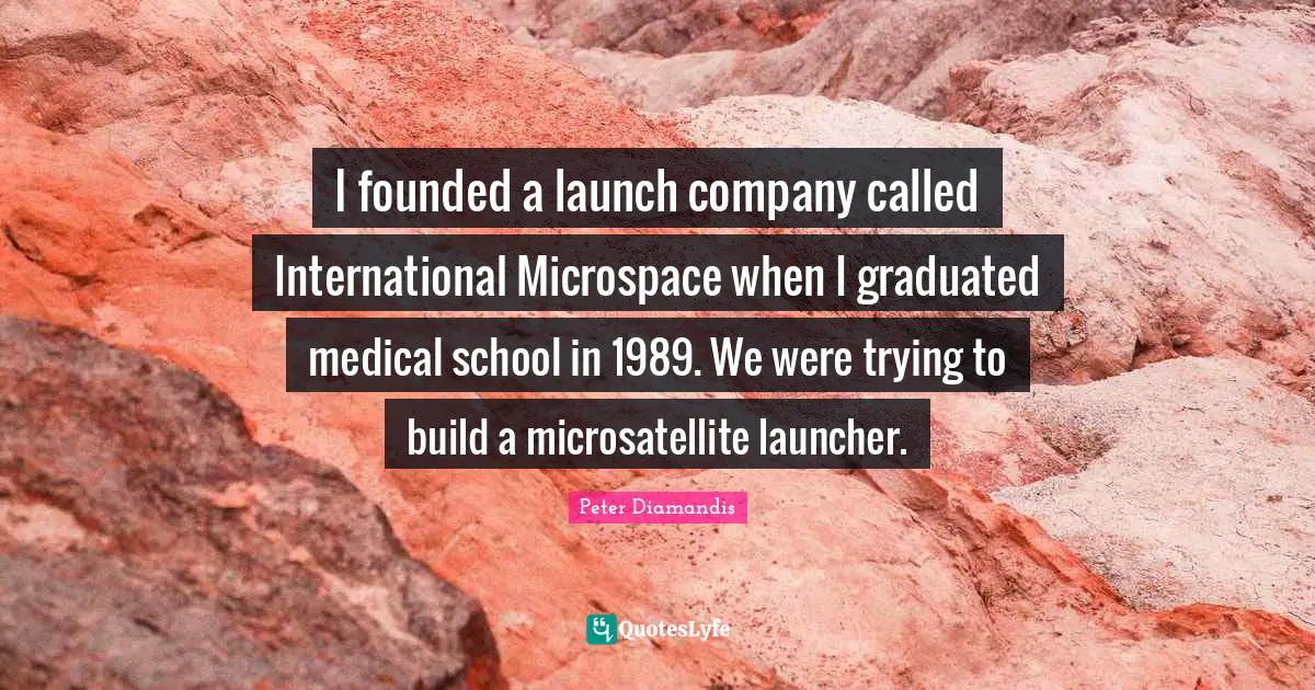 I founded a launch company called International Microspace when I graduated medical school in 1989. We were trying to build a microsatellite launcher.