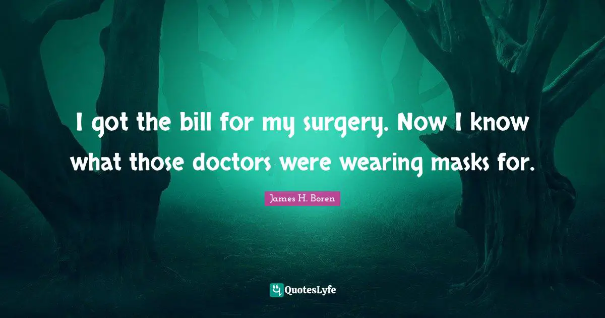 James H. Boren Quotes: "I got the bill for my surgery. Now I know what those doctors were wearing masks for."